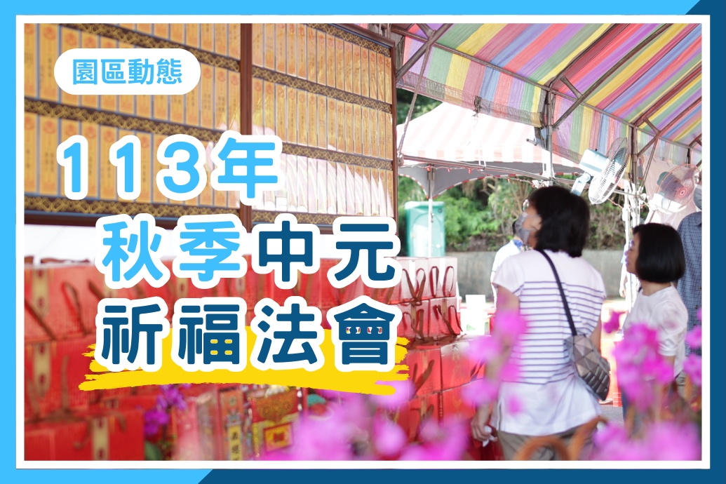 113年【秋季中元祈福法會】謹訂於 113 年 08 月 10 日舉辦，敬邀貴賓蒞臨參與，感受殊勝佛音繚繞，同霑法益。